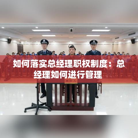 如何落實(shí)總經(jīng)理職權(quán)制度：總經(jīng)理如何進(jìn)行管理 