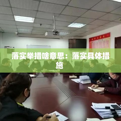 落實舉措啥意思：落實具體措施 