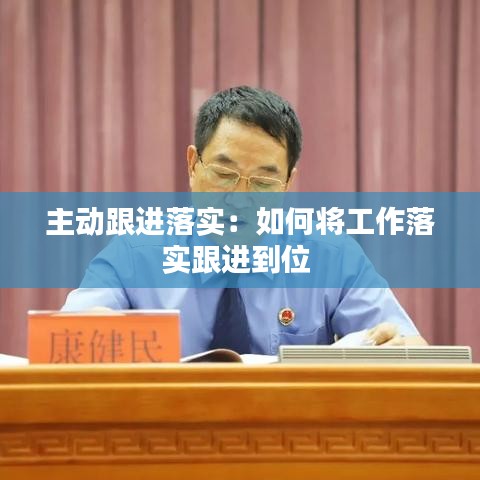 主動(dòng)跟進(jìn)落實(shí)：如何將工作落實(shí)跟進(jìn)到位 