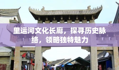 里運河文化長廊，探尋歷史脈絡(luò)，領(lǐng)略獨特魅力