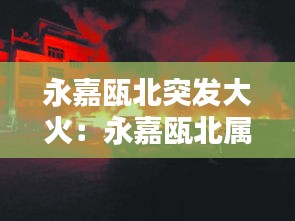 永嘉甌北突發(fā)大火：永嘉甌北屬于哪個(gè)市 