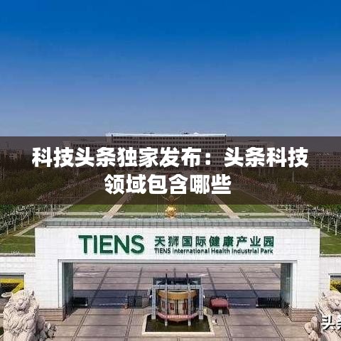 科技頭條獨家發(fā)布：頭條科技領域包含哪些 