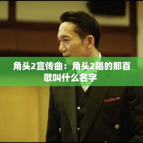 角頭2宣傳曲：角頭2唱的那首歌叫什么名字 