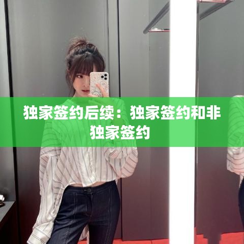 獨(dú)家簽約后續(xù)：獨(dú)家簽約和非獨(dú)家簽約 