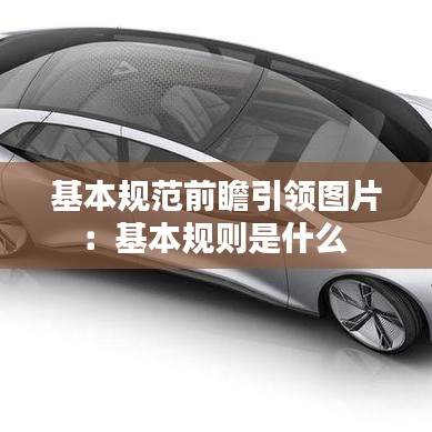 基本規(guī)范前瞻引領(lǐng)圖片：基本規(guī)則是什么 