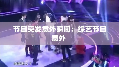 節(jié)目突發(fā)意外瞬間：綜藝節(jié)目意外 