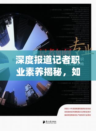 深度報道記者職業(yè)素養(yǎng)揭秘，如何練就專業(yè)采訪功力？