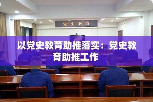 以黨史教育助推落實(shí)：黨史教育助推工作 