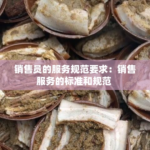銷售員的服務(wù)規(guī)范要求：銷售服務(wù)的標(biāo)準(zhǔn)和規(guī)范 