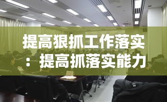 提高狠抓工作落實：提高抓落實能力是做好工作的 