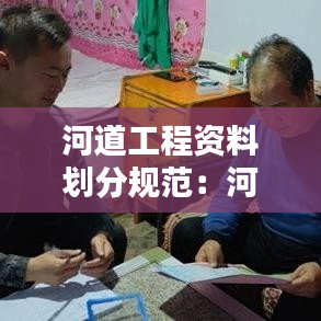 河道工程資料劃分規(guī)范：河道工程施工規(guī)范 