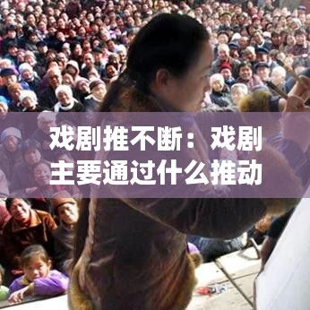 戲劇推不斷：戲劇主要通過什么推動什么 