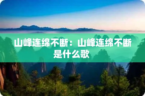 山峰連綿不斷：山峰連綿不斷是什么歌 