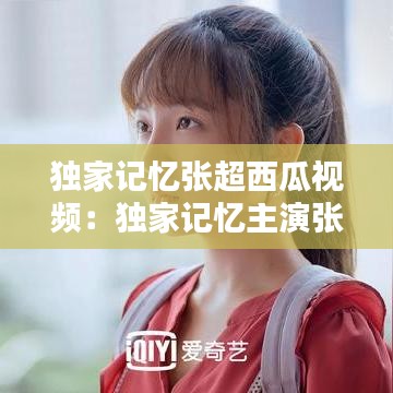 獨(dú)家記憶張超西瓜視頻：獨(dú)家記憶主演張超 