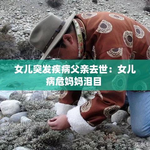 女兒突發(fā)疾病父親去世：女兒病危媽媽淚目 