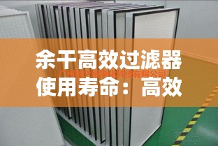 余干高效過濾器使用壽命：高效過濾器過濾等級(jí)與標(biāo)準(zhǔn) 