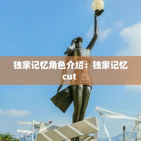 獨家記憶角色介紹：獨家記憶cut 