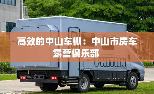 高效的中山車棚：中山市房車露營俱樂部 