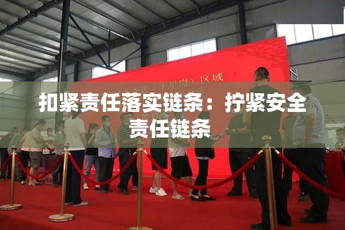 扣緊責(zé)任落實(shí)鏈條：擰緊安全責(zé)任鏈條 