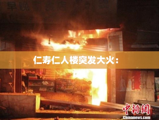 仁壽仁人樓突發(fā)大火： 