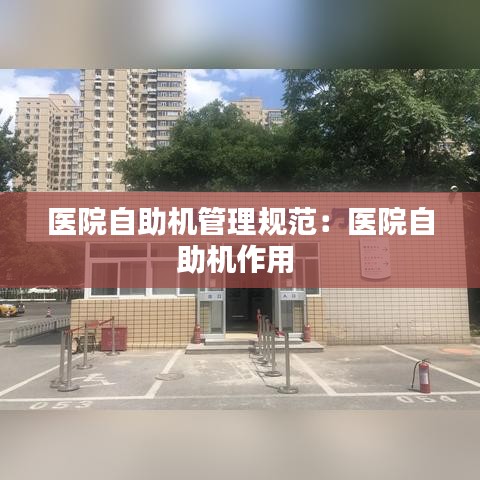 醫(yī)院自助機管理規(guī)范：醫(yī)院自助機作用 