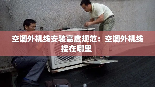 空調(diào)外機(jī)線安裝高度規(guī)范：空調(diào)外機(jī)線接在哪里 
