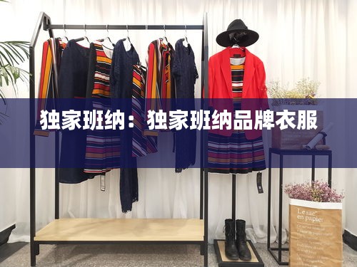 獨(dú)家班納：獨(dú)家班納品牌衣服 