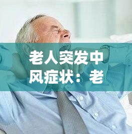 老人突發(fā)中風(fēng)癥狀：老人突然中風(fēng)如何應(yīng)急 