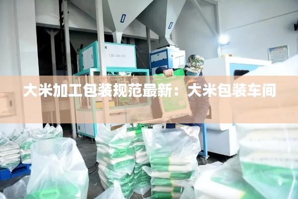大米加工包裝規(guī)范最新：大米包裝車間 