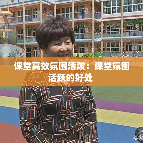 課堂高效氛圍活潑：課堂氛圍活躍的好處 