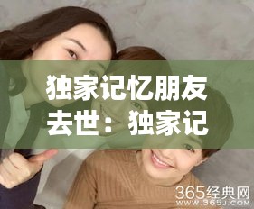 獨(dú)家記憶朋友去世：獨(dú)家記憶女主閨蜜死了第幾集 