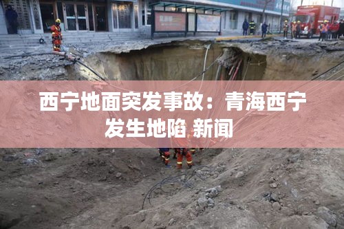 西寧地面突發(fā)事故：青海西寧發(fā)生地陷 新聞 