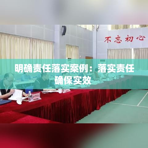 明確責(zé)任落實(shí)案例：落實(shí)責(zé)任確保實(shí)效 