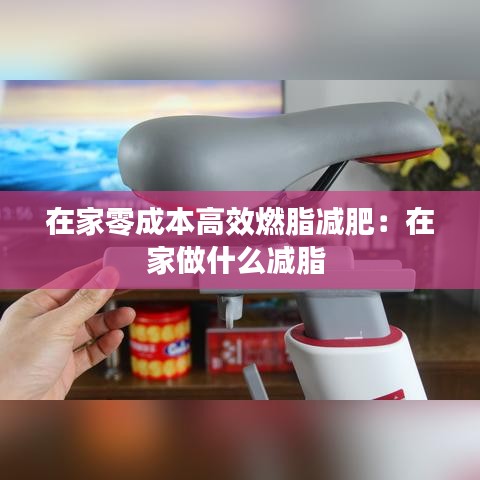 在家零成本高效燃脂減肥：在家做什么減脂 