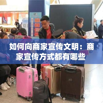 如何向商家宣傳文明：商家宣傳方式都有哪些 