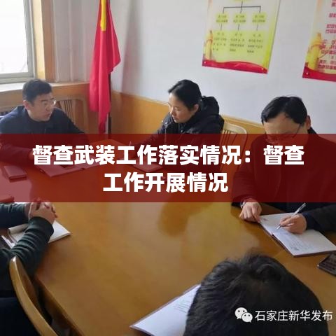 督查武裝工作落實(shí)情況：督查工作開展情況 