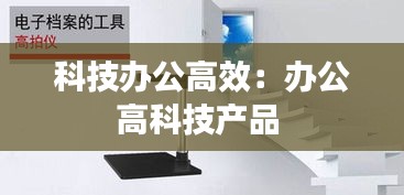 科技辦公高效：辦公高科技產(chǎn)品 