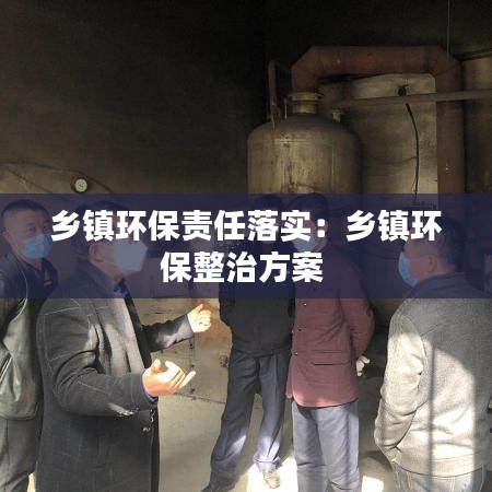 鄉(xiāng)鎮(zhèn)環(huán)保責任落實：鄉(xiāng)鎮(zhèn)環(huán)保整治方案 
