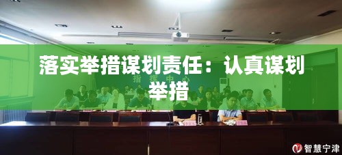 落實(shí)舉措謀劃責(zé)任：認(rèn)真謀劃舉措 