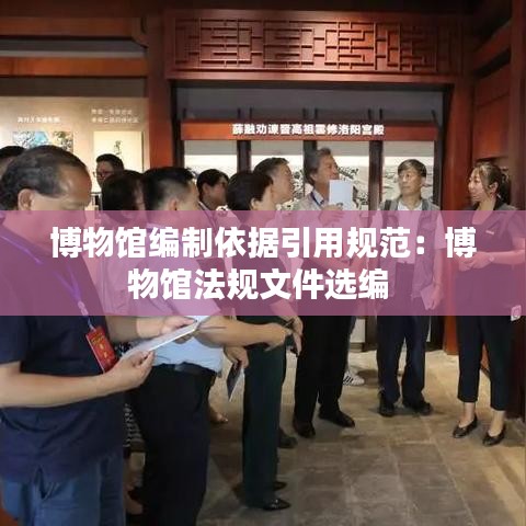 博物館編制依據(jù)引用規(guī)范：博物館法規(guī)文件選編 