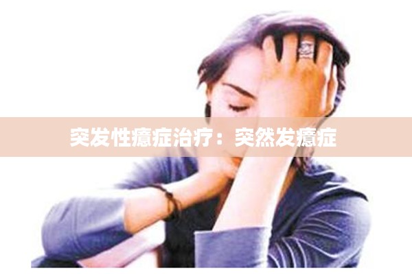 突發(fā)性癔癥治療：突然發(fā)癔癥 