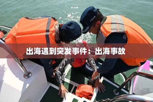 出海遇到突發(fā)事件：出海事故 