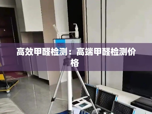 高效甲醛檢測：高端甲醛檢測價格 