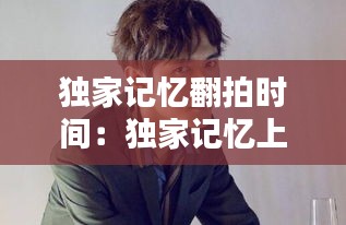 獨家記憶翻拍時間：獨家記憶上映時間 