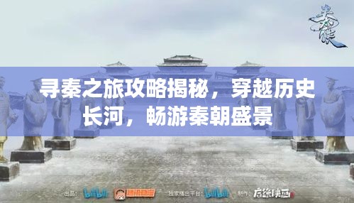 尋秦之旅攻略揭秘，穿越歷史長(zhǎng)河，暢游秦朝盛景