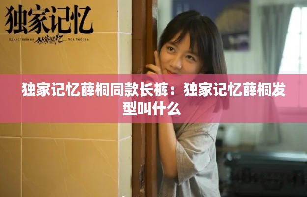 獨(dú)家記憶薛桐同款長(zhǎng)褲：獨(dú)家記憶薛桐發(fā)型叫什么 