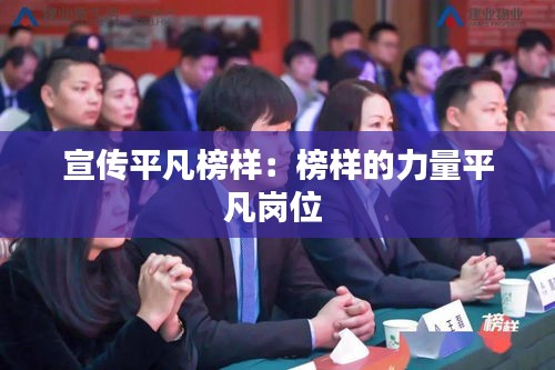 宣傳平凡榜樣：榜樣的力量平凡崗位 