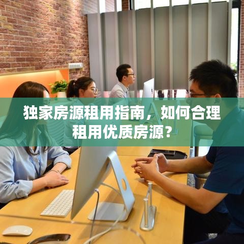 獨(dú)家房源租用指南，如何合理租用優(yōu)質(zhì)房源？