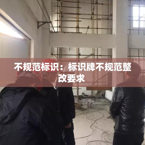 不規(guī)范標(biāo)識：標(biāo)識牌不規(guī)范整改要求 