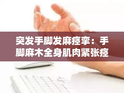 突發(fā)手腳發(fā)麻痙攣：手腳麻木全身肌肉緊張痙攣感 